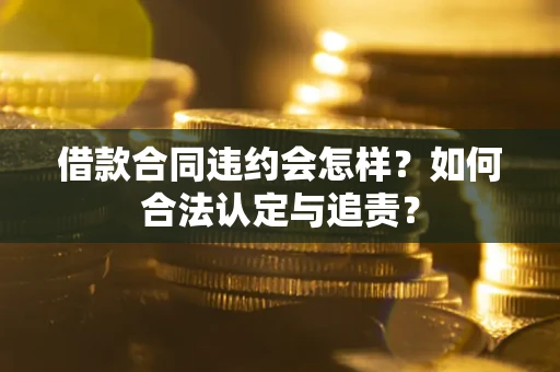 武汉借款合同违约会怎样？如何合法认定与追责？