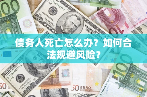 武汉债务人死亡怎么办？如何合法规避风险？