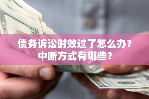 武汉债务诉讼时效过了怎么办？中断方式有哪些？