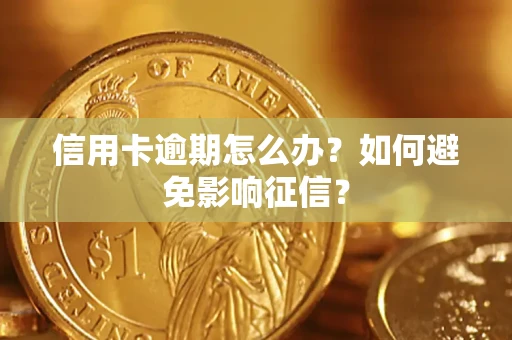 武汉信用卡逾期怎么办？如何避免影响征信？