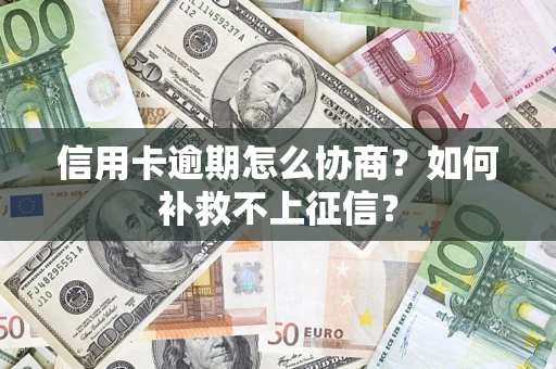 武汉信用卡逾期怎么协商？如何补救不上征信？