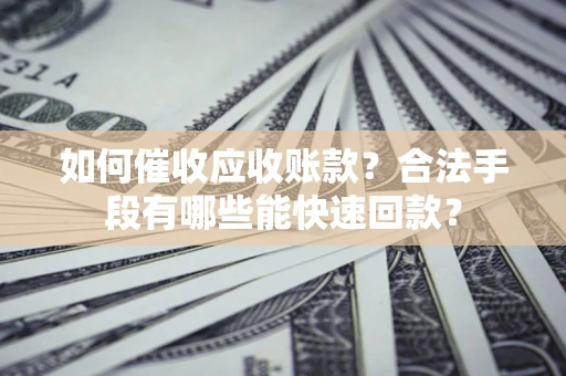 武汉如何催收应收账款？合法手段有哪些能快速回款？