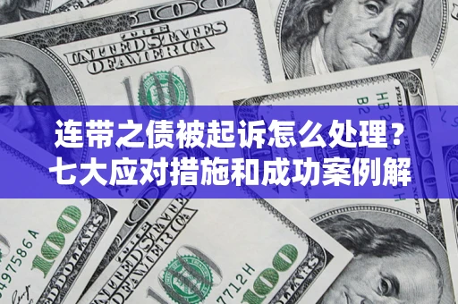 武汉连带之债被起诉怎么处理？七大应对措施和成功案例解析