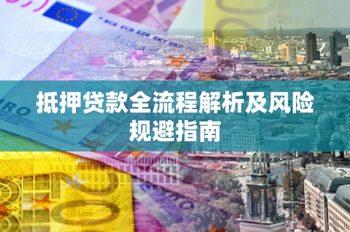 武汉抵押贷款全流程解析及风险规避指南