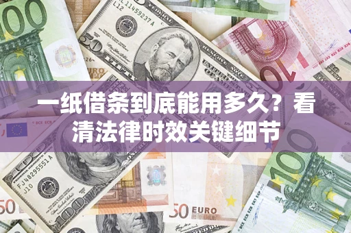 武汉一纸借条到底能用多久？看清法律时效关键细节