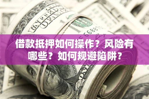 武汉借款抵押如何操作？风险有哪些？如何规避陷阱？