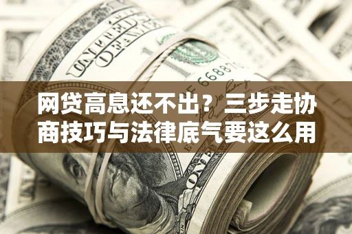 武汉网贷高息还不出？三步走协商技巧与法律底气要这么用