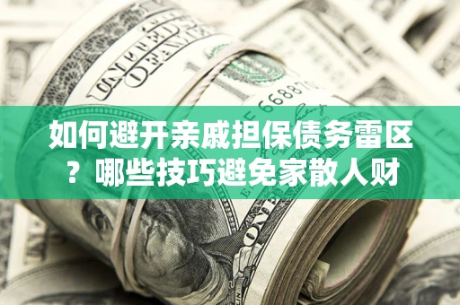 武汉如何避开亲戚担保债务雷区？哪些技巧避免家散人财
