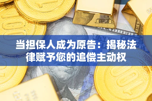武汉当担保人成为原告:揭秘法律赋予您的追偿主动权 武汉当担保人成为原告:揭秘法律赋予您的追偿主动权