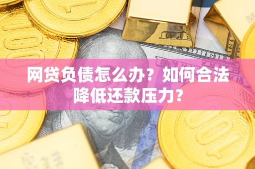 武汉网贷负债怎么办？如何合法降低还款压力？