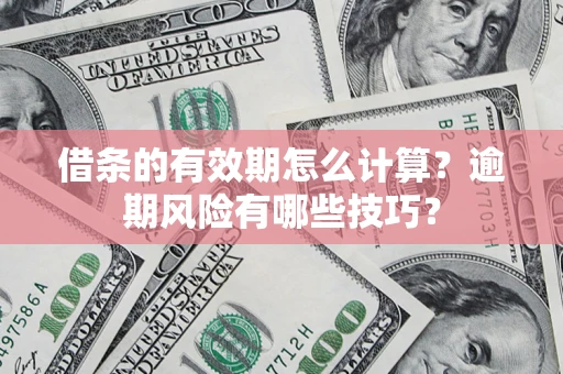 武汉借条的有效期怎么计算？逾期风险有哪些技巧？