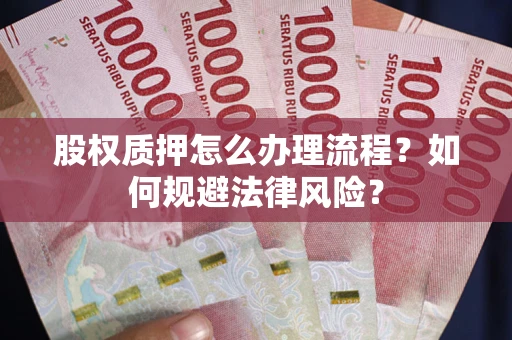 武汉股权质押怎么办理流程？如何规避法律风险？