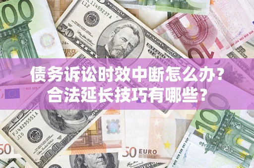 武汉债务诉讼时效中断怎么办？合法延长技巧有哪些？