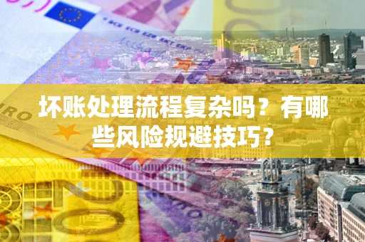 武汉坏账处理流程复杂吗？有哪些风险规避技巧？
