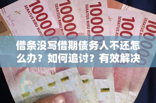 武汉借条没写借期债务人不还怎么办？如何追讨？有效解决方案！