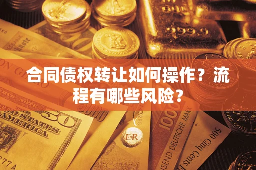 武汉合同债权转让如何操作？流程有哪些风险？