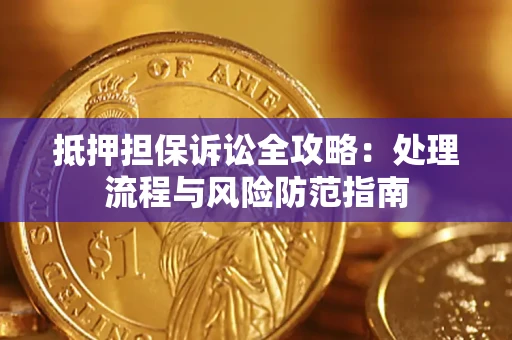 武汉抵押担保诉讼全攻略：处理流程与风险防范指南