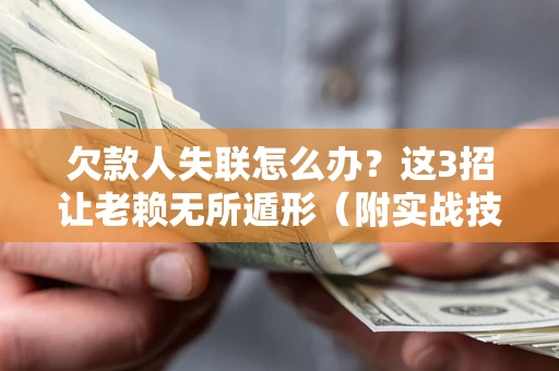 武汉欠款人失联怎么办？这3招让老赖无所遁形（附实战技巧）