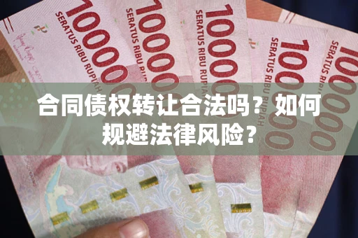 武汉合同债权转让合法吗？如何规避法律风险？