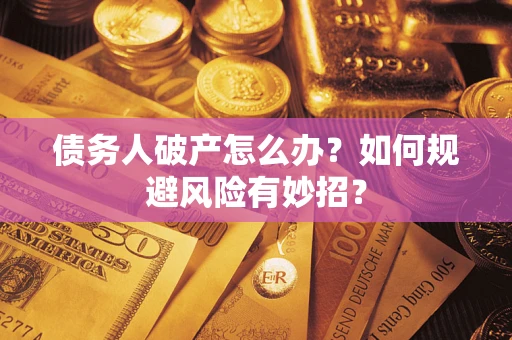武汉债务人破产怎么办？如何规避风险有妙招？