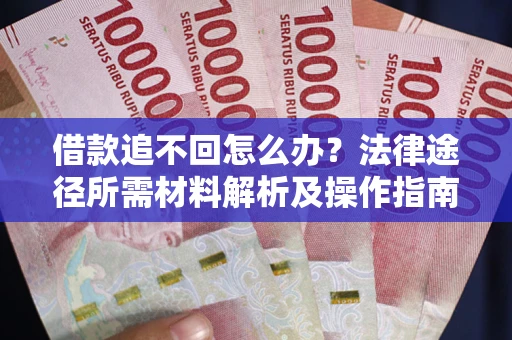 武汉借款追不回怎么办?法律途径所需材料解析及操作指南 武汉借款追不回怎么办?法律途径所需材料解析及操作指南