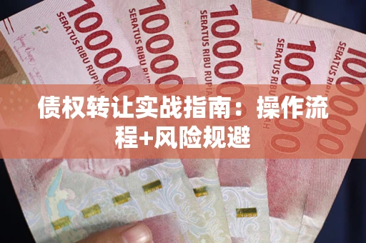 武汉债权转让实战指南：操作流程+风险规避