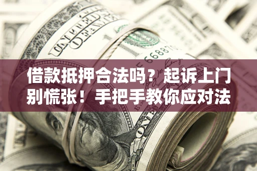 武汉借款抵押合法吗？起诉上门别慌张！手把手教你应对法律程序