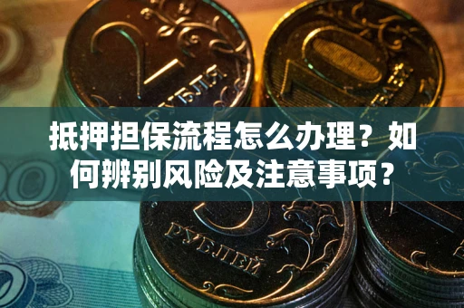 武汉抵押担保流程怎么办理？如何辨别风险及注意事项？