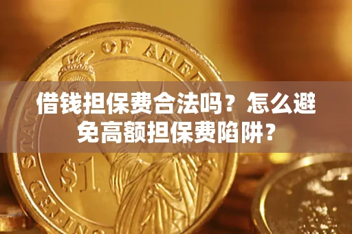 武汉借钱担保费合法吗？怎么避免高额担保费陷阱？