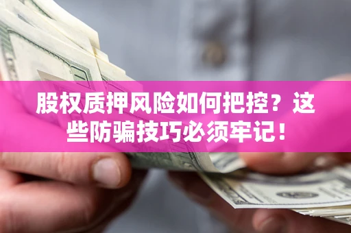 武汉股权质押风险如何把控？这些防骗技巧必须牢记！
