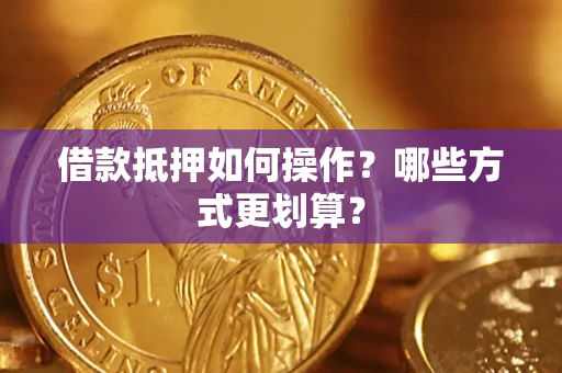 武汉借款抵押如何操作？哪些方式更划算？