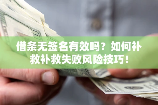 武汉借条无签名有效吗？如何补救补救失败风险技巧！