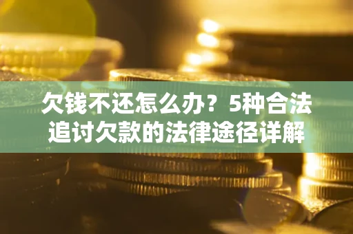 武汉欠钱不还怎么办？5种合法追讨欠款的法律途径详解