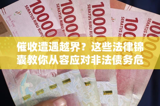 武汉催收遭遇越界？这些法律锦囊教你从容应对非法债务危机