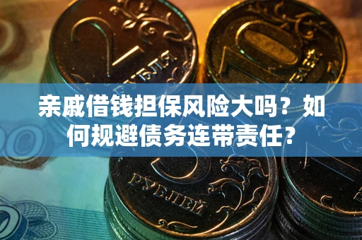 武汉亲戚借钱担保风险大吗？如何规避债务连带责任？