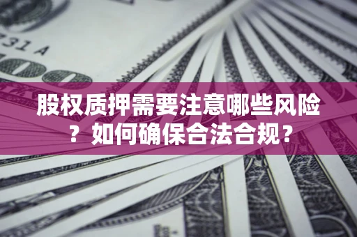 武汉股权质押需要注意哪些风险？如何确保合法合规？
