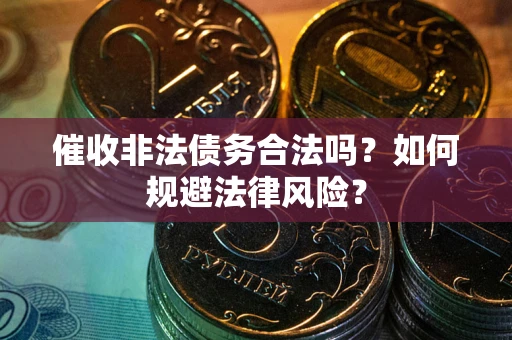 武汉催收非法债务合法吗？如何规避法律风险？