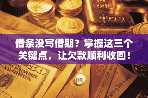 武汉借条没写借期？掌握这三个关键点，让欠款顺利收回！