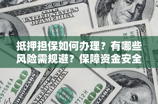 武汉抵押担保如何办理？有哪些风险需规避？保障资金安全