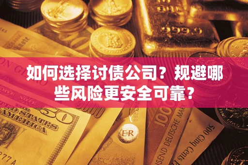 武汉如何选择讨债公司？规避哪些风险更安全可靠？