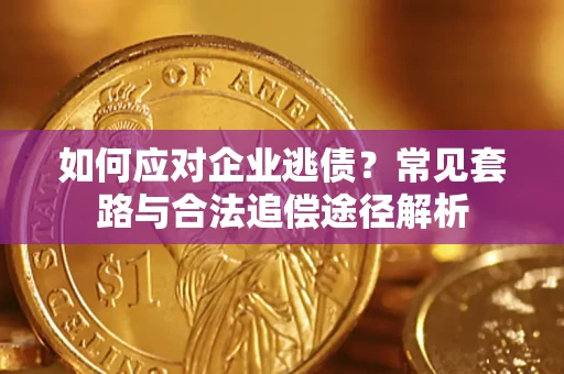 武汉如何应对企业逃债？常见套路与合法追偿途径解析