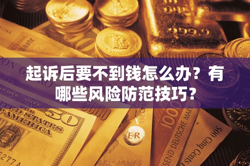 武汉起诉后要不到钱怎么办?有哪些风险防范技巧? 武汉起诉后要不到钱怎么办?有哪些风险防范技巧?
