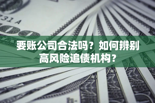 武汉要账公司合法吗？如何辨别高风险追债机构？