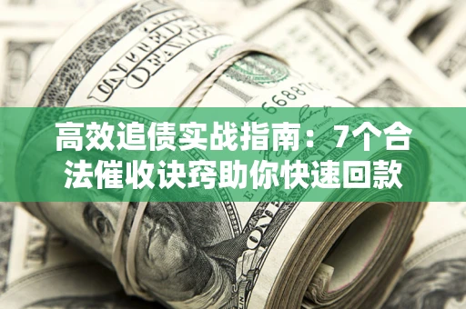 武汉高效追债实战指南：7个合法催收诀窍助你快速回款