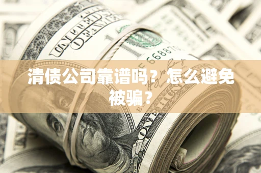 武汉清债公司靠谱吗？怎么避免被骗？