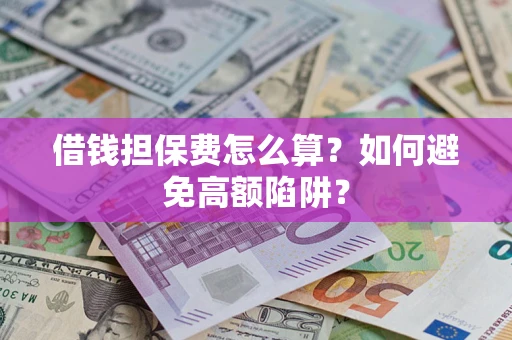 武汉借钱担保费怎么算？如何避免高额陷阱？