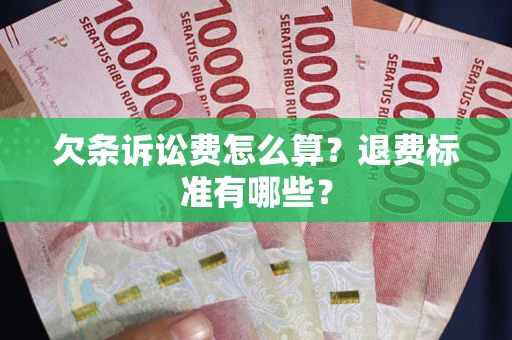 武汉欠条诉讼费怎么算？退费标准有哪些？