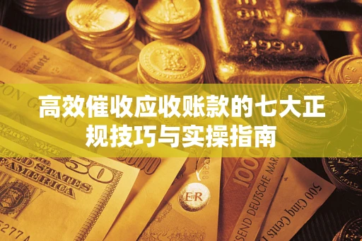 武汉高效催收应收账款的七大正规技巧与实操指南