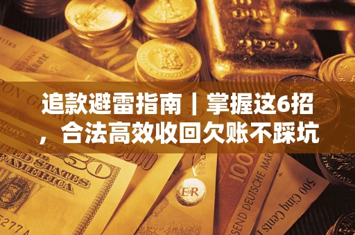 武汉追款避雷指南｜掌握这6招，合法高效收回欠账不踩坑