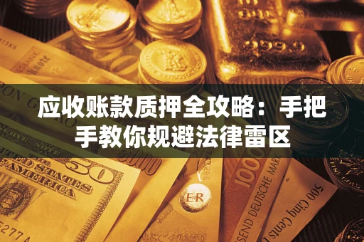 武汉应收账款质押全攻略：手把手教你规避法律雷区